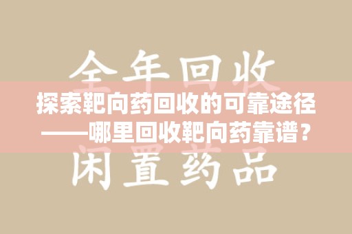 赣州探索靶向药回收的可靠途径——哪里回收靶向药靠谱？