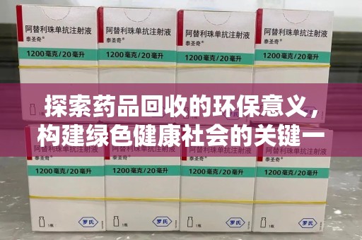赣州探索药品回收的环保意义，构建绿色健康社会的关键一步