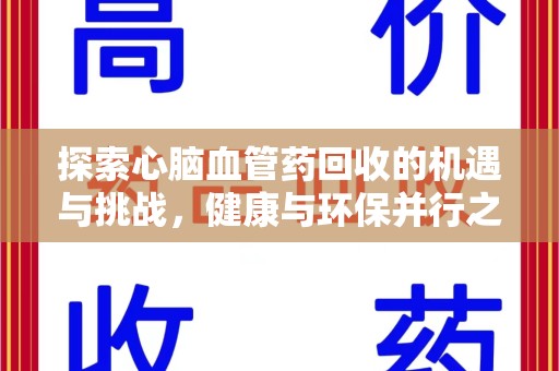 赣州探索心脑血管药回收的机遇与挑战，健康与环保并行之道