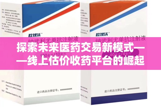 赣州探索未来医药交易新模式——线上估价收药平台的崛起与机遇