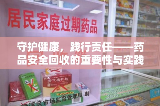 赣州守护健康，践行责任——药品安全回收的重要性与实践路径