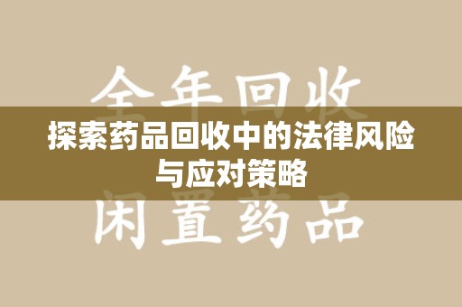 赣州探索药品回收中的法律风险与应对策略