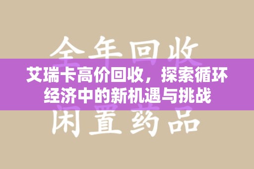 赣州艾瑞卡高价回收，探索循环经济中的新机遇与挑战