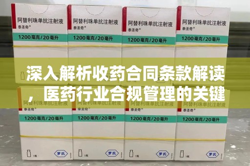 赣州深入解析收药合同条款解读，医药行业合规管理的关键
