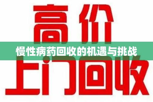 赣州慢性病药回收的机遇与挑战