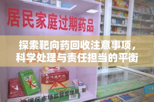赣州探索靶向药回收注意事项，科学处理与责任担当的平衡点