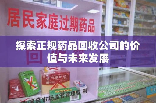 赣州探索正规药品回收公司的价值与未来发展