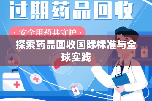 赣州探索药品回收国际标准与全球实践