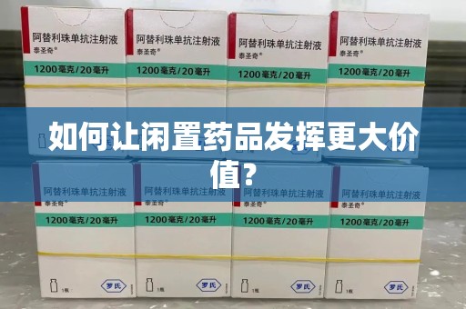 赣州如何让闲置药品发挥更大价值？