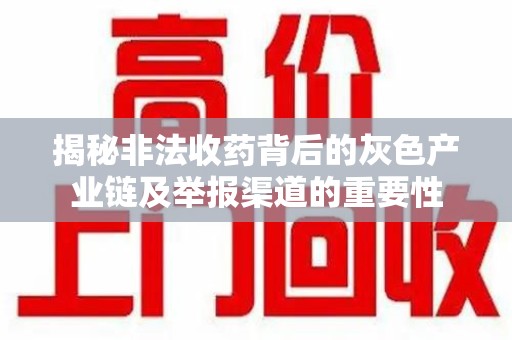 赣州揭秘非法收药背后的灰色产业链及举报渠道的重要性