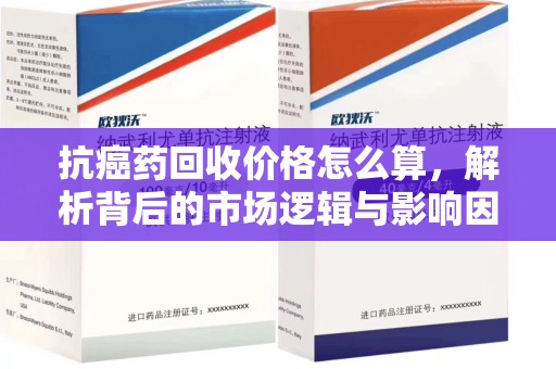 赣州抗癌药回收价格怎么算，解析背后的市场逻辑与影响因素