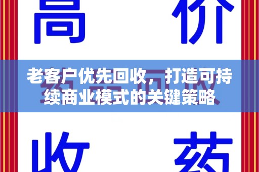 赣州老客户优先回收，打造可持续商业模式的关键策略