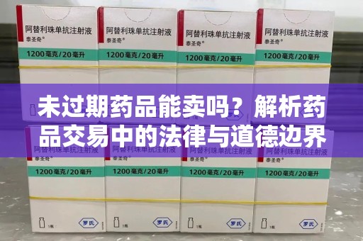 赣州未过期药品能卖吗？解析药品交易中的法律与道德边界
