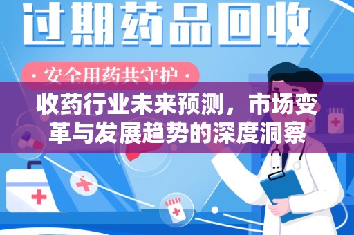 赣州收药行业未来预测，市场变革与发展趋势的深度洞察