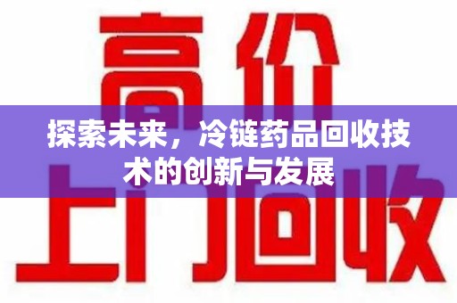 赣州探索未来，冷链药品回收技术的创新与发展