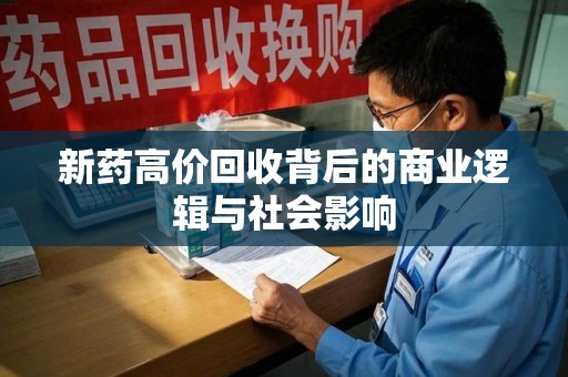 赣州新药高价回收背后的商业逻辑与社会影响