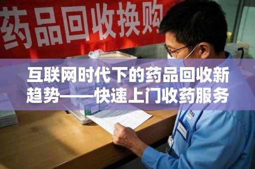 赣州互联网时代下的药品回收新趋势——快速上门收药服务的崛起