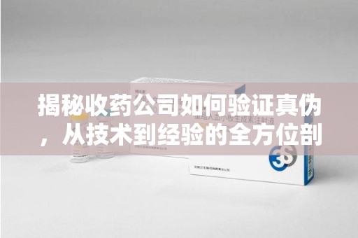 赣州揭秘收药公司如何验证真伪，从技术到经验的全方位剖析