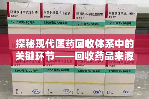 赣州探秘现代医药回收体系中的关键环节——回收药品来源审核