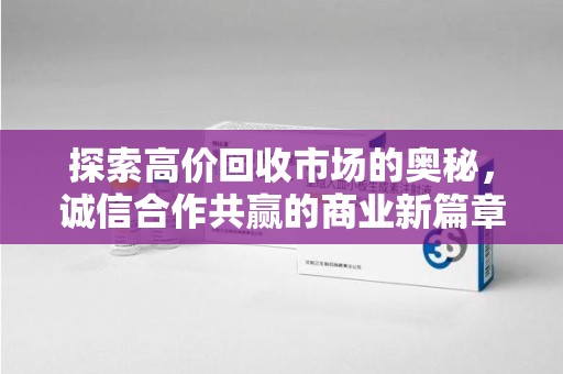 赣州探索高价回收市场的奥秘，诚信合作共赢的商业新篇章