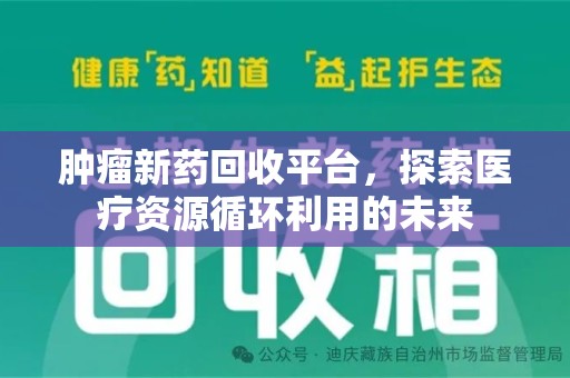 赣州肿瘤新药回收平台，探索医疗资源循环利用的未来