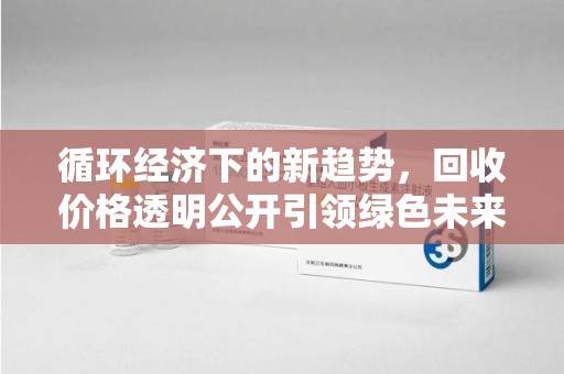 赣州循环经济下的新趋势，回收价格透明公开引领绿色未来