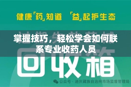 赣州掌握技巧，轻松学会如何联系专业收药人员