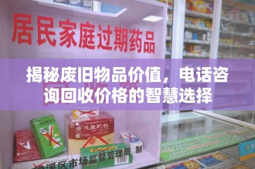 赣州揭秘废旧物品价值，电话咨询回收价格的智慧选择