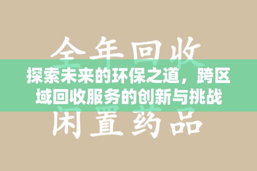 赣州探索未来的环保之道，跨区域回收服务的创新与挑战