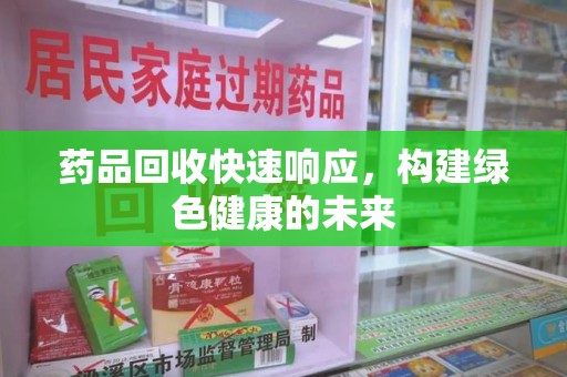 赣州药品回收快速响应，构建绿色健康的未来