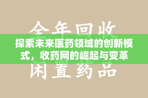 赣州探索未来医药领域的创新模式，收药网的崛起与变革