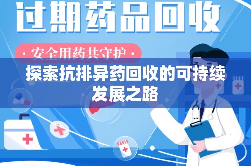 赣州探索抗排异药回收的可持续发展之路