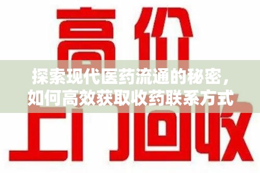 赣州探索现代医药流通的秘密，如何高效获取收药联系方式并优化资源利用