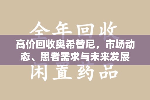 赣州高价回收奥希替尼，市场动态、患者需求与未来发展