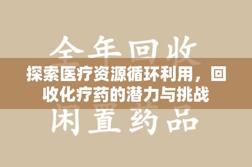赣州探索医疗资源循环利用，回收化疗药的潜力与挑战