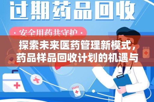 赣州探索未来医药管理新模式，药品样品回收计划的机遇与挑战