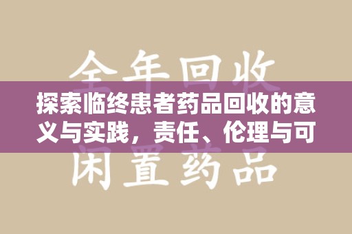 赣州探索临终患者药品回收的意义与实践，责任、伦理与可持续发展