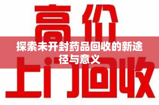 赣州探索未开封药品回收的新途径与意义