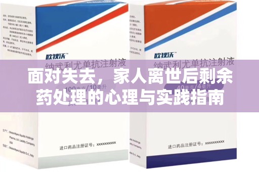 赣州面对失去，家人离世后剩余药处理的心理与实践指南