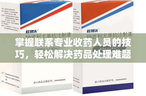 赣州掌握联系专业收药人员的技巧，轻松解决药品处理难题