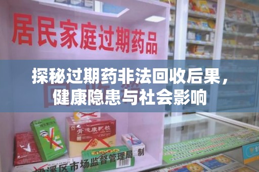 赣州探秘过期药非法回收后果，健康隐患与社会影响