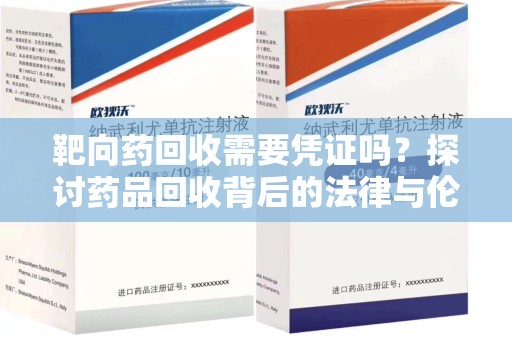 赣州靶向药回收需要凭证吗？探讨药品回收背后的法律与伦理