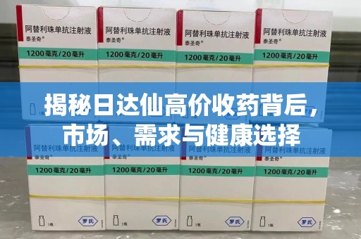 赣州揭秘日达仙高价收药背后，市场、需求与健康选择