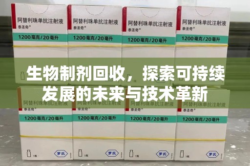 赣州生物制剂回收，探索可持续发展的未来与技术革新