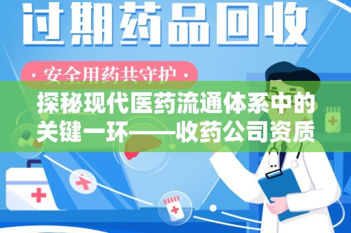 赣州探秘现代医药流通体系中的关键一环——收药公司资质查询与规范管理