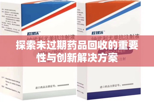 赣州探索未过期药品回收的重要性与创新解决方案