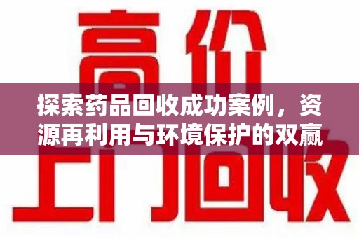 赣州探索药品回收成功案例，资源再利用与环境保护的双赢之路