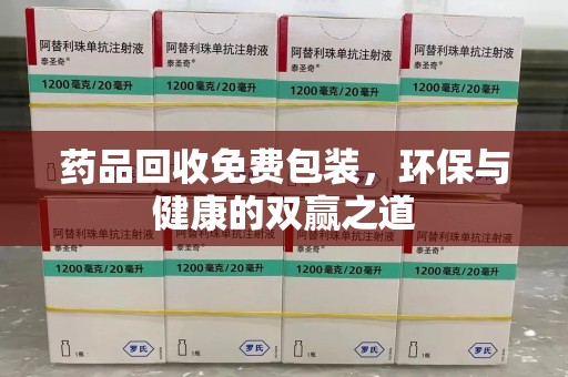 赣州药品回收免费包装，环保与健康的双赢之道