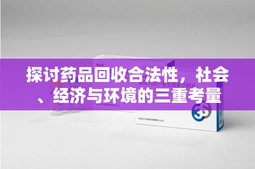 赣州探讨药品回收合法性，社会、经济与环境的三重考量