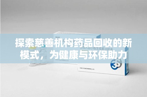 赣州探索慈善机构药品回收的新模式，为健康与环保助力